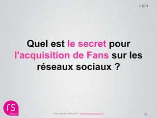 © 2013




        Quel est le secret pour
     l'acquisition de Fans sur les
          réseaux sociaux ?



55           ...