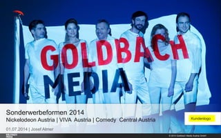 © 2014 Goldbach Media Austria GmbH 1
01.07.2014 | Josef Almer
Sonderwerbeformen 2014
Nickelodeon Austria | VIVA Austria | Comedy Central Austria Kundenlogo
 