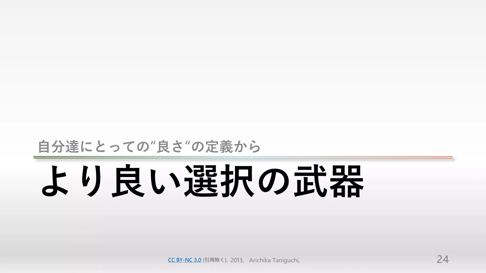 自分達にとっての“良さ“の定義から


より良い選択の武器
         CC BY-NC 3.0 (引用除く), 2013, Arichika Taniguchi,   24
 