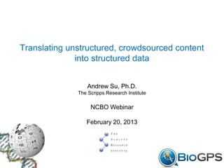 Translating unstructured, crowdsourced content
              into structured data


                  Andrew Su, Ph.D.
              The Scripps Research Institute

                   NCBO Webinar

                 February 20, 2013
 