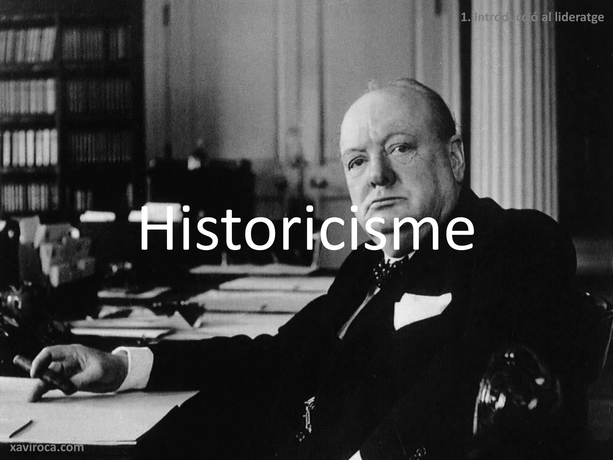 1. Introducció al lideratge




               Historicisme

xaviroca.com
 