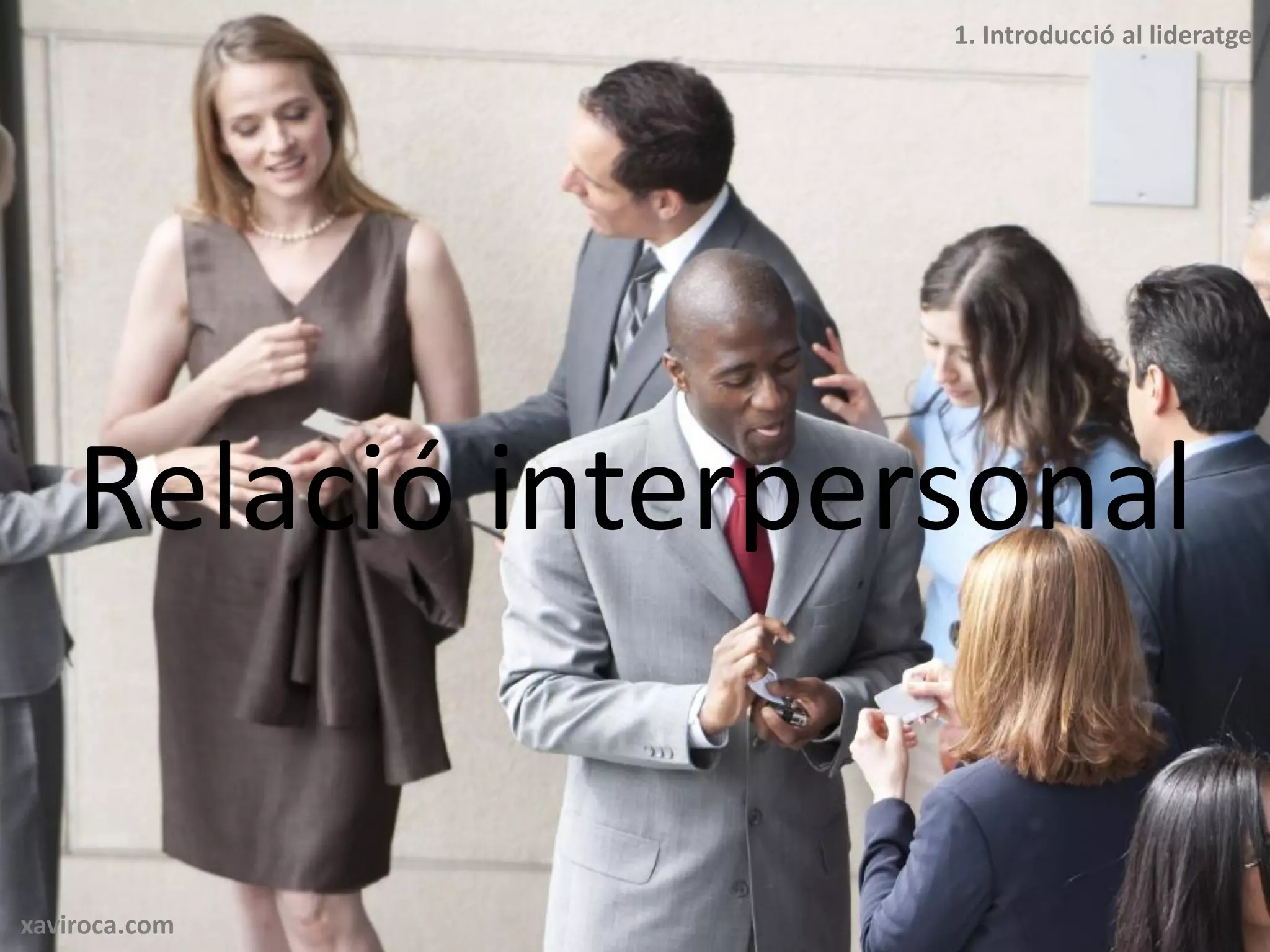 1. Introducció al lideratge




    Relació interpersonal


xaviroca.com
 