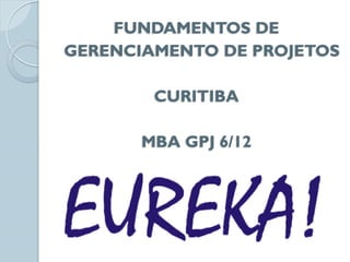 FUNDAMENTOS DE
GERENCIAMENTO DE PROJETOS

        CURITIBA

       MBA GPJ 6/12
 