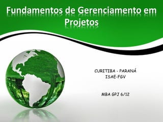 Fundamentos de Gerenciamento em
            Projetos



                  CURITIBA - PARANÁ
                      ISAE-FGV



                    MBA GPJ 6/12
 