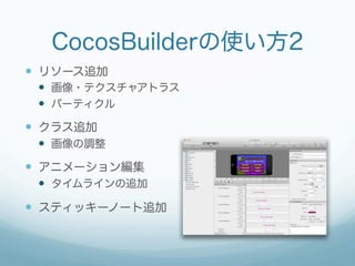 CocosBuilderの使い方2
—  リソース追加
 —  画像・テクスチャアトラス
 —  パーティクル
—  クラス追加
 —  画像の調整
—  アニメーション編集
 —  タイムラインの追加

—  スティッキーノート追加
 