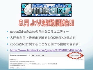 —  cocos2d-xのための自由なコミュニティー
—  入門者から上級者まで誰でもOK!!ぜひご参加を!
—  cocos2d-xに関することなら何でも投稿できます!!
—  https://www.facebook.com/groups/152840204871454/
 