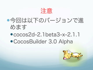 注意
— 今回は以下のバージョンで進
めます
— cocos2d-2.1beta3-x-2.1.1
— CocosBuilder 3.0 Alpha
 