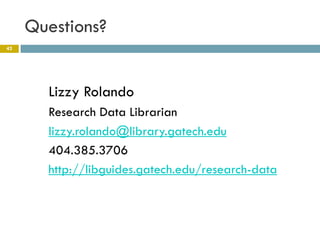 Questions?
42




       Lizzy Rolando
       Research Data Librarian
       lizzy.rolando@library.gatech.edu
       404.385.3706
       http://libguides.gatech.edu/research-data
 