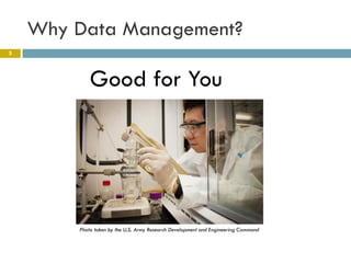 Why Data Management?
5




            Good for You




        Photo taken by the U.S. Army Research Development and Engineering Command
 