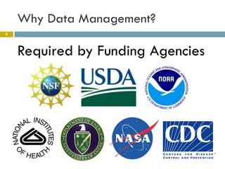 Why Data Management?
8




    Required by Funding Agencies
 