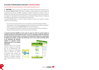DES DIZAINES D’EXPÉRIMENTATIONS EN COURS DANS LA MÉTROPOLE LYONNAISE
FAIRE DU GRAND LYON UN ACTEUR MAJEUR DE L’INTELLIGENCE ÉNERGÉTIQUE (SUITE)

6 - WATT&MOI, Depuis le mois de mai 2012, ERDF (Electricité Réseau Distribution France) expérimente, avec
son partenaire GRANDLYON HABITAT (Office Public de l’Habitat), un nouveau dispositif de suivi des données de
consommation électrique Linky : Watt&Moi. L’avantage de ce dispositif est double pour le locataire : l’aider à se
familiariser avec les données de consommation électrique fournies par le compteur communicant Linky d’une part,
et lui apporter un outil permettant de mieux matérialiser sa consommation d’énergie électrique, et d’adapter de
façon durable ses comportements de consommation électrique d’autre part.
Le dispositif Watt&Moi permet à un panel de foyers de locataires du bailleur social, équipés du compteur
communicant Linky, de bénéficier :
•	 d’un site internet sécurisé leur donnant accès à leurs données de consommation électrique (affichage,
téléchargement) et à des éléments pédagogiques (courbes mensuelles des consommations, comparaisons
simples, conseils de la part de GRANDLYON HABITAT sur les gestes écologiques,…)
•	 d’un accompagnement de proximité en partenariat avec des acteurs locaux afin de mieux comprendre la
démarche de l’expérimentation et de mieux maîtriser l’outil mis à disposition.
Le dispositif expérimental Watt&Moi est testé auprès d’un panel d’un millier de locataires équipés du
compteur Linky, dans les arrondissements de Lyon 4e, 5e, 6e et 9e, à Champagne au Mont d’Or, Ecully, Saint
Cyr au Mont d’Or et Fontaines sur Saône. Les locataires ont été sélectionnés en fonction des caractéristiques
du logement qu’ils occupent : le panel a été constitué pour couvrir tous les modes de chauffage utilisés
et est représentatif des différentes
catégories de logements existants
(appartements du T1 au T5 et maisons
individuelles).
ERDF met en place un suivi en sciences
humaines et sociales, sur la durée des
deux ans de l’expérimentation. Cette
étude sera réalisée par un prestataire
externe. La méthode et les contenus
des entretiens seront concertés avec
l’ensemble des acteurs du marché de
l’électricité. Les premières conclusions
seront rendues publiques au printemps
2013.

p.14

 