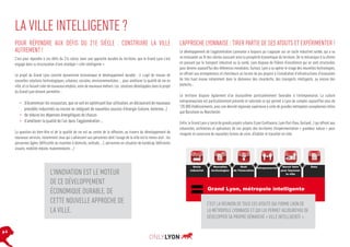 LA VILLE INTELLIGENTE ?
POUR RÉPONDRE AUX DÉFIS DU 21E SIÈCLE : CONSTRUIRE LA VILLE
AUTREMENT !
C’est pour répondre à ces défis du 21e siècle, dans une approche durable du territoire, que le Grand Lyon s’est
engagé dans la structuration d‘une stratégie « ville intelligente ».
Le projet du Grand Lyon concilie dynamisme économique et développement durable : il s’agit de trouver de
nouvelles solutions technologiques, urbaines, sociales, environnementales ... pour améliorer la qualité de vie en
ville, et ce faisant créer de nouveaux emplois, voire de nouveaux métiers. Les solutions développées dans le projet
du Grand Lyon doivent permettre :

•	 d’économiser les ressources, que ce soit en optimisant leur utilisation, en découvrant de nouveaux
procédés industriels ou encore en intégrant de nouvelles sources d’énergie (solaire, éolienne…)
•	 de réduire les dépenses énergétiques de chacun
•	 d’améliorer la qualité de l’air dans l’agglomération …
La question du bien-être et de la qualité de vie est au centre de la réflexion, au travers du développement de
nouveaux services, notamment ceux qui s’adressent aux personnes dont l’usage de la ville est le moins aisé : les
personnes âgées (difficultés du maintien à domicile, solitude, …), personnes en situation de handicap (déficients
visuels, mobilité réduite, malentendants …)

L’INNOVATION EST LE MOTEUR
DE CE DÉVELOPPEMENT
ÉCONOMIQUE DURABLE, DE
CETTE NOUVELLE APPROCHE DE
LA VILLE.
p.4

L’APPROCHE LYONNAISE : TIRER PARTIE DE SES ATOUTS ET EXPÉRIMENTER !
Le développement de l’agglomération Lyonnaise a toujours pu s’appuyer sur un socle industriel solide, qui a su
se renouveler au fil des siècles assurant ainsi la prospérité économique du territoire. De la mécanique à la chimie
en passant par le transport industriel ou la santé, Lyon dispose de filières d’excellence qui se sont structurées
pour devenir aujourd’hui des références mondiales. Surtout, Lyon a su opérer le virage des nouvelles technologies,
en offrant aux entrepreneurs et chercheurs un terrain de jeu propice à l’installation d’infrastructures d’innovation
de très haut niveau notamment dans le domaines des cleantechs, des transports intelligents, ou encore des
biotechs…
Le territoire dispose également d’un écosystème particulièrement favorable à l’entreprenariat. La culture
entrepreneuriale est particulièrement présente et valorisée ce qui permet à Lyon de compter aujourd’hui plus de
135 000 établissements, avec une densité régionale supérieure à celle de grandes métropoles européennes telles
que Barcelone ou Manchester.
Enfin, le Grand Lyon a lancé de grands projets urbains (Lyon Confluence, Lyon Part-Dieu, Gerland…) qui offrent aux
urbanistes, architectes et opérateurs de ces projets des territoires d’expérimentation « grandeur nature » pour
imaginer et construire de nouvelles formes de vivre, d’habiter et travailler en ville.

Socle
industriel

Nouvelles
technologies

Goût
de l’innovation

Entrepreneuriat

Savoir faire
pour façonner
la ville

Grand Lyon, métropole intelligente

C’EST LA RÉUNION DE TOUS CES ATOUTS QUI FORME L’ADN DE
LA MÉTROPOLE LYONNAISE ET QUI LUI PERMET AUJOURD’HUI DE
DÉVELOPPER SA PROPRE DÉMARCHE « VILLE INTELLIGENTE ».

Data

 