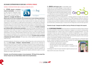 DES DIZAINES D’EXPÉRIMENTATIONS EN COURS DANS LA MÉTROPOLE LYONNAISE
DEVENIR LE TERRITOIRE RÉFÉRENT DANS LES NOUVELLES MOBILITÉS (SUITE)

4 - CITYLOG, réinvente la distribution
urbaine de marchandises : Les partenaires
du projet CityLog ont expérimenté, depuis
début avril 2012 sur le territoire du Grand
Lyon, un nouveau concept de livraison : le
«Combi Fret». Ce concept, testé depuis le
début du mois d’avril 2012 par le transporteur TNT, est innovant tant sur le plan technique qu’opérationnel.
L’expérimentation consiste pour le transporteur, à répartir ses colis non plus dans un « bloc » camion unique mais
dans 3 modules, indépendants les uns des autres situés à l’arrière du camion. Ces modules, des caisses d’une
contenance de 10 m3, sont chargés sur le dépôt lyonnais de Pierre Bénite sur un poids lourds mis à disposition
par Renault Trucks. Ils sont ensuite acheminés jusqu’à un espace réservé situé sur la commune de Vaulx-en-Velin,
à proximité immédiate de la zone de livraison. Chaque caisse est alors transférée sur un véhicule léger qui prend
le relais pour la livraison du dernier kilomètre sur Vaulx-en-Velin et Villeurbanne. Ce transfert ne nécessite
pas de bâtiment dédié ou d’infrastructures particulières ce qui permet d’envisager une utilisation de la zone
concernée pour d’autres usages. En fin de journée, les véhicules légers effectuent leur tournée de ramassage puis
transbordent à nouveau leur module mobile sur le poids lourd qui retourne sur le dépôt du transporteur. Cette
expérimentation s’inscrit dans la démarche globale de Renault Trucks visant à fournir des solutions optimisées
pour le transport de marchandises en ville. Le constructeur a d’ailleurs développé dans le cadre de ce projet un
système télématique pour l’optimisation des itinéraires lors de ces livraisons. Les premiers retours sont positifs
et démontrent des résultats satisfaisants. TNT Express Italie a d’ailleurs également expérimenté le système
Combi Fret à Turin.
Une deuxième application a été testée avec succès dans le cadre de Citylog, dans le centre commercial de la Part
Dieu, il s’agit d’une consigne « intelligente » dénommée BentoBox. Il s’agit de livrer des commerçants en
dehors des heures de pointe, de nuit par exemple, en déposant la marchandise dans des consignes sécurisées. Le
commerçant récupère ses produits au moment le plus pratique (à l’ouverture, au moment de moindre affluence,
…). Le découplage de la livraison et de sa récupération par le commerçant permet de faire diminuer la congestion
par un report vers les heures creuses, et d’optimiser les ressources humaines au niveau des commerces. Les
premiers retours sont encourageants sur le plan organisationnel, malgré des améliorations à apporter sur un plan
technique aux consignes, jugées trop lourdes.
Partenaires : plus de 20 partenaires européens. A Lyon principalement : TNT, Renault Trucks groupe Volvo,
Interface Transport mais aussi Unibail Rodamco, Kookai (terrain d’expérimentation).

p.8

5 - GÉOVÉLO, le GPS adapté au vélo : Le projet GéoVélo, auquel
le Grand Lyon s’est associé, développe un service d’aide à la
navigation vélo avec calcul d’itinéraire. Cet outil permet d’optimiser
les déplacements à vélo en proposant des parcours du plus sécurisé
au plus rapide, selon les critères de l’utilisateur (débutant, confirmé,
…). Il intègre dans son calcul les aménagements cyclables (pistes
et bandes cyclables) et les données de trafic automobile.
Une phase d’expérimentation puis de déploiement de ce calculateur d’itinéraire et navigateur vélo sera lancée
au 1er semestre 2013 sur le Grand Lyon. En partenaire avec le PREDIT (programme national de recherche et
d’innovation dans les transports terrestres), le Grand Lyon s’applique à tester cet outil dans le but de développer
un nouveau service pour faciliter la mobilité des cyclistes dans l’agglomération. La livraison du projet est prévue
pour l’été 2013 Dans la continuité du projet, ce nouveau service sera intégré dans le service Info Trafic après 2013.
Partenaires du projet : Compagnie des mobilités, Grand Lyon, Ministère de l’écologie et des transports.

6 - LE COVOITURAGE DYNAMIQUE. Afin de faire évoluer les comportements de mobilité et réduire l’utilisation
de la voiture particulière en toutes occasions le Grand Lyon, en s’appuyant sur son portail de covoiturage www.
covoiturage-grandlyon.com va mettre en place fin 2013 un dispositif de covoiturage dynamique (c’est à dire
covoiturage en temps réel, à partir des smartphones) sur l’ensemble de l’agglomération. Le site « covoituragegrandlyon.com » permet de mettre en relation et de trouver des covoitureurs pour des trajets réguliers (domiciletravail) ou ponctuels (sorties). A ce jour, le site compte 9 000 inscrits dont 20% covoiturent au moins une fois par
semaine, ce qui représente 10 000 pleins d’essences économisés.
Désireux de désengorger l’espace public de la masse de véhicule y circulant chaque jour, la communauté urbaine
de Lyon a renforcé son dispositif de covoiturage avec le lancement d’une application Iphone, Android et IPad.
Totalement gratuite, cette application permet aux usagers :
•	 la recherche de trajets ponctuels ou réguliers,
•	 d’être alerté quand une nouvelle possibilité de trajet se présente,
•	 d’accéder directement à leurs trajets quotidiens en sauvegardant leurs
recherches.
En développant les modes de transports alternatifs, l’objectif du Grand Lyon est de
réduire de 40% le trafic urbain à l’horizon 2020.

 