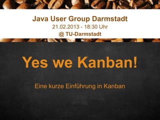 Click here to enter text
Java User Group Darmstadt
21.02.2013 - 18:30 Uhr
@ TU-Darmstadt

Yes we Kanban!
Eine kurze Einführung in Kanban

 
