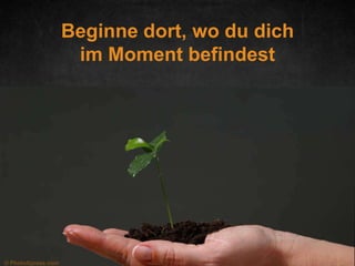 Beginne dort, wo du dich
im Moment befindest

© PhotoXpress.com

 
