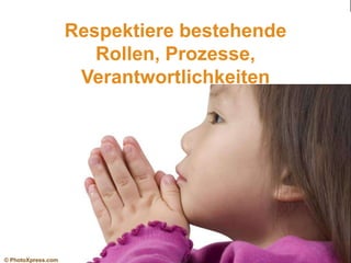 Respektiere bestehende
Rollen, Prozesse,
Verantwortlichkeiten

© PhotoXpress.com

 