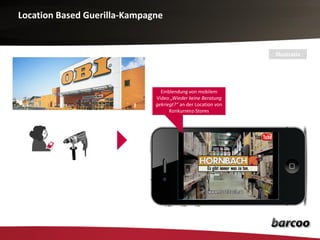 Location Based Guerilla-Kampagne


                                                               Illustrativ




                                Einblendung von mobilem
                              Video „Wieder keine Beratung
                              gekriegt?“ an der Location von
                                    Konkurrenz-Stores
 