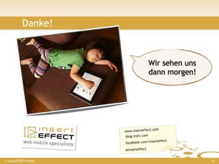 Danke!


                                      Wir sehen uns
                                      dann morgen!




                                         om
                      www.inserteffect.c
                      blog.insfx.com
                                         rteffect
                      facebook.com/inse

                      @inserteffect


© insertEFFECT GmbH                                   12
 