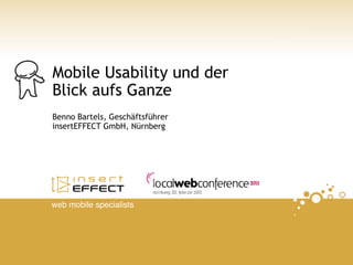 Mobile Usability und der
Blick aufs Ganze
Benno Bartels, Geschäftsführer
insertEFFECT GmbH, Nürnberg




web mobile specialists
 