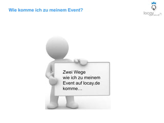 Wie komme ich zu meinem Event?
Zwei Wege
wie ich zu meinem
Event auf locay.de
komme…