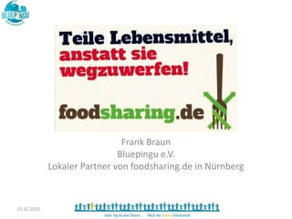Frank Braun
                              Bluepingu e.V.
             Lokaler Partner von foodsharing.de in Nürnberg



21.02.2013
 