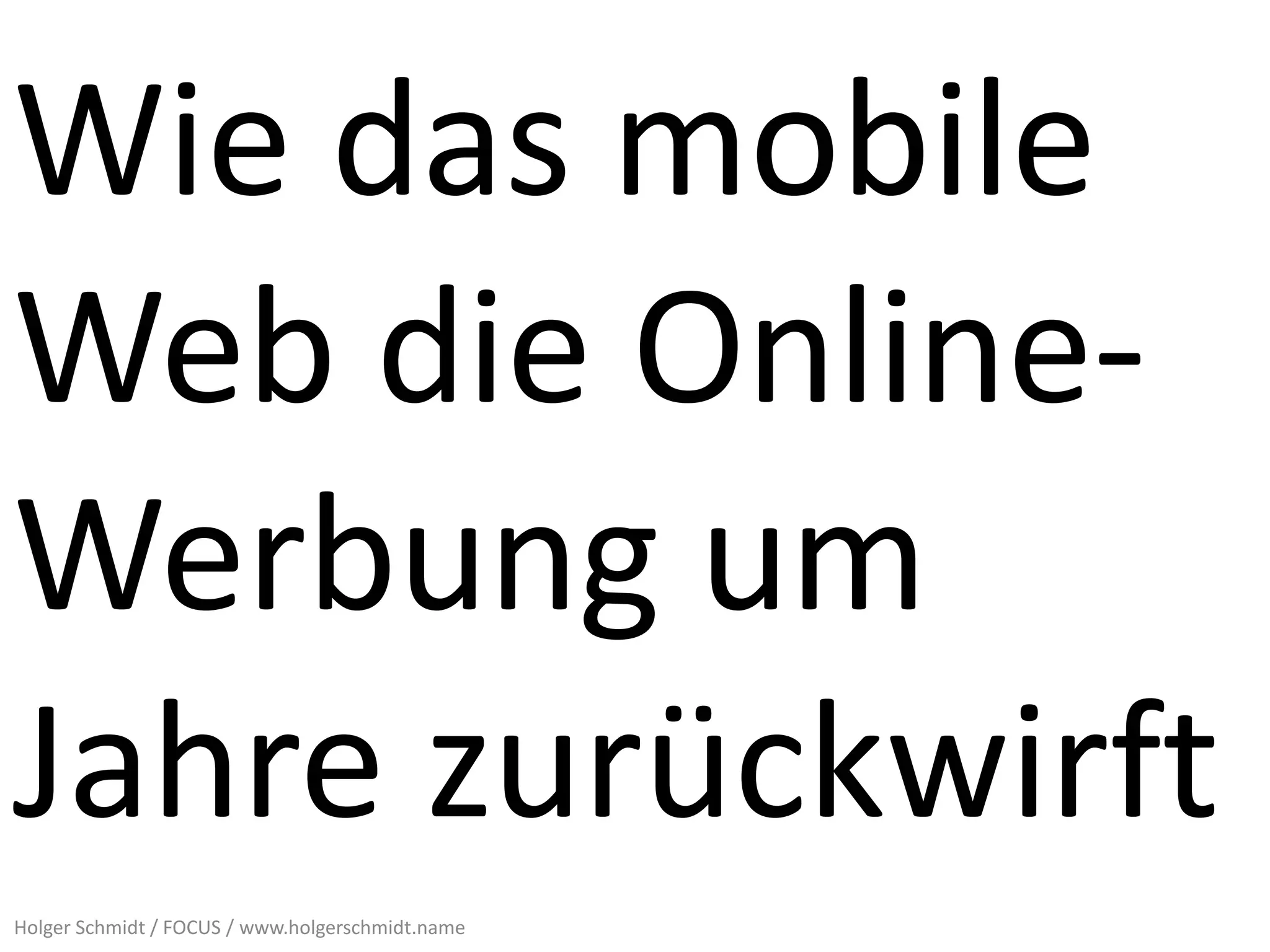 Wie das mobile
Web die Online-
Werbung um
Jahre zurückwirft
Holger Schmidt / FOCUS / www.holgerschmidt.name
 