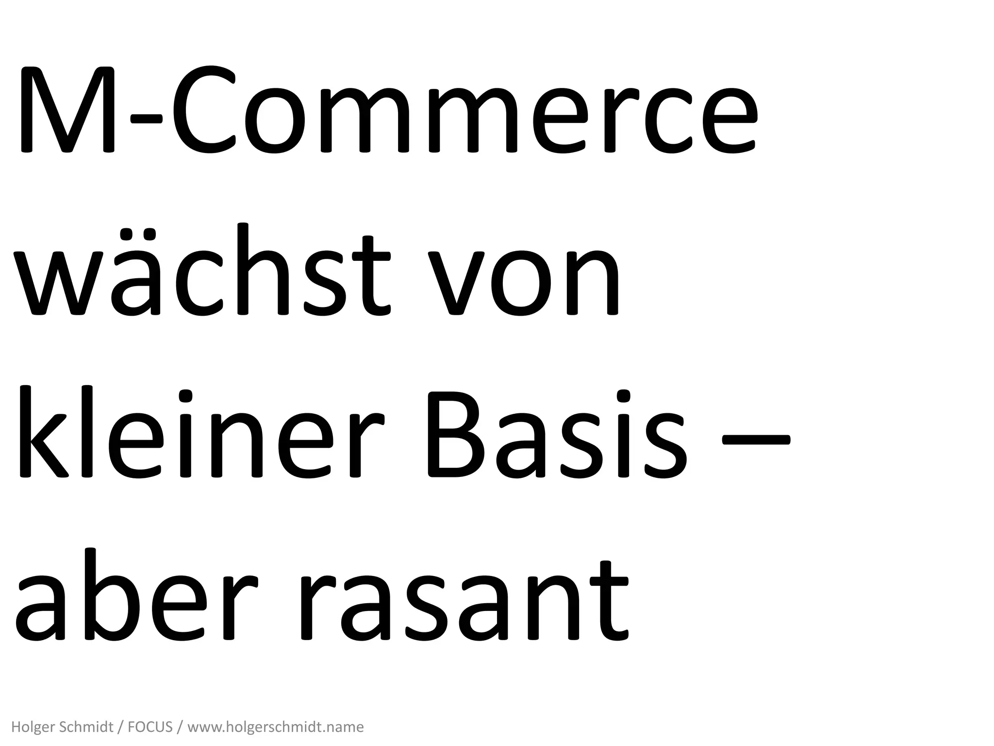 M-Commerce
wächst von
kleiner Basis –
aber rasant
Holger Schmidt / FOCUS / www.holgerschmidt.name
 
