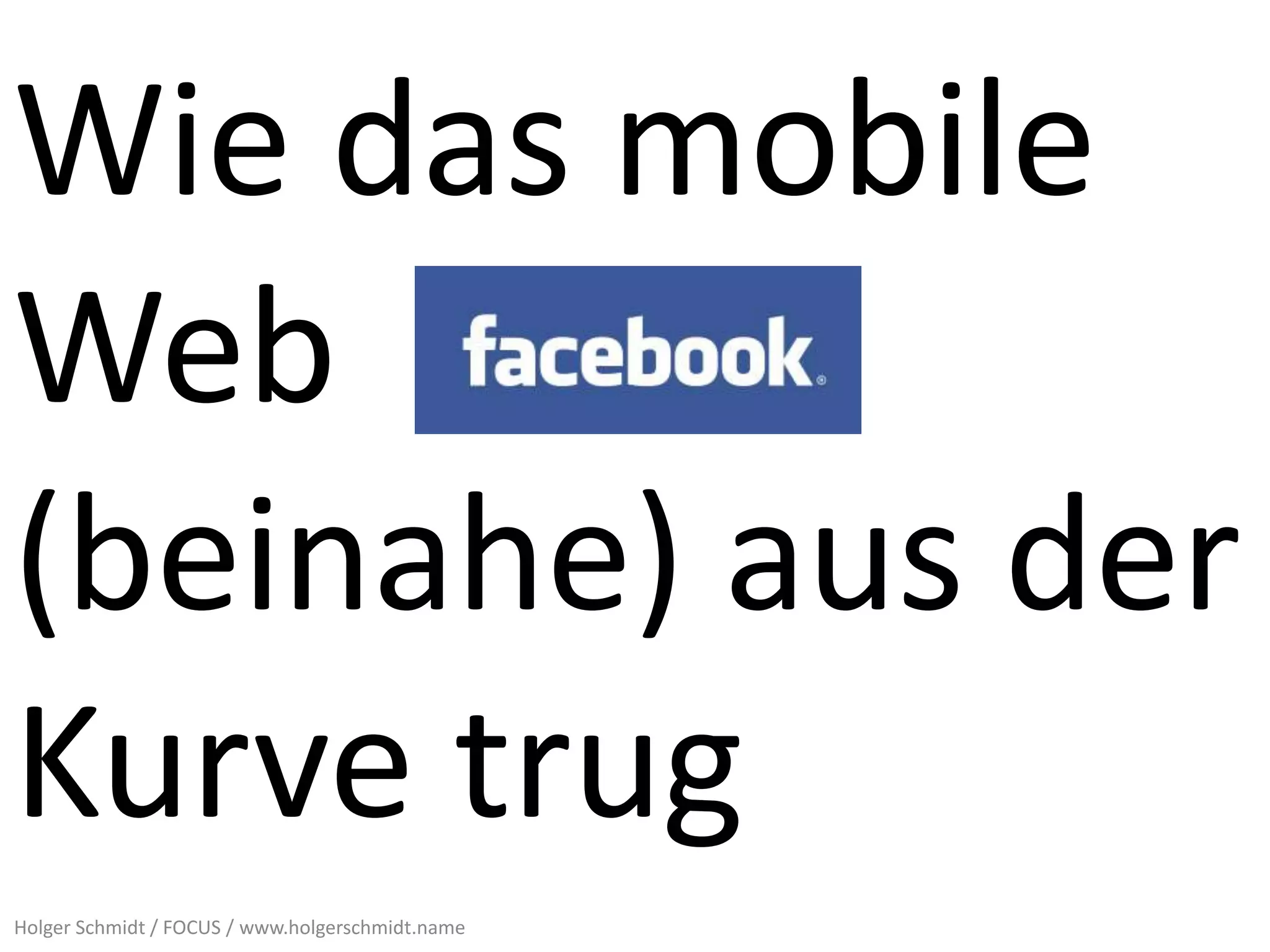 Wie das mobile
Web
(beinahe) aus der
Kurve trug
Holger Schmidt / FOCUS / www.holgerschmidt.name
 