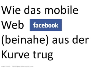 Wie das mobile
Web
(beinahe) aus der
Kurve trug
Holger Schmidt / FOCUS / www.holgerschmidt.name
 