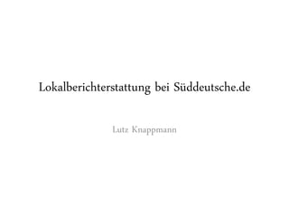 Lokalberichterstattung bei Süddeutsche.de

              Lutz Knappmann
 