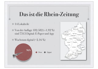 Das ist die Rhein-Zeitung
14 Lokalteile

Von der Auflage 182.582 (–1,92 %)
sind 7313 Digital: E-Paper und App

Wachstum digital (+2,16 %)


          96%
                    Print    Digital
4%
 