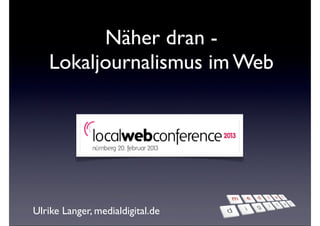 Näher dran -
   Lokaljournalismus im Web




Ulrike Langer, medialdigital.de
 