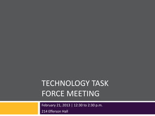TECHNOLOGY TASK
FORCE MEETING
February 21, 2013 | 12:30 to 2:30 p.m.
214 Efferson Hall
 