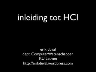 inleiding tot HCI


             erik duval
 dept. ComputerWetenschappen
            KU Leuven
 http://erikduval.wordpress.com
               1
 