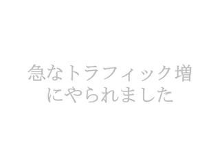 急なトラフィック増
 にやられました
 