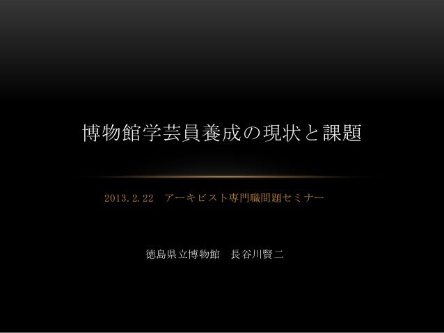 博物館学芸員養成の現状と課題 2013.2.22   アーキビスト専門職問題セミナー        徳島県立博物館    長谷川賢二 