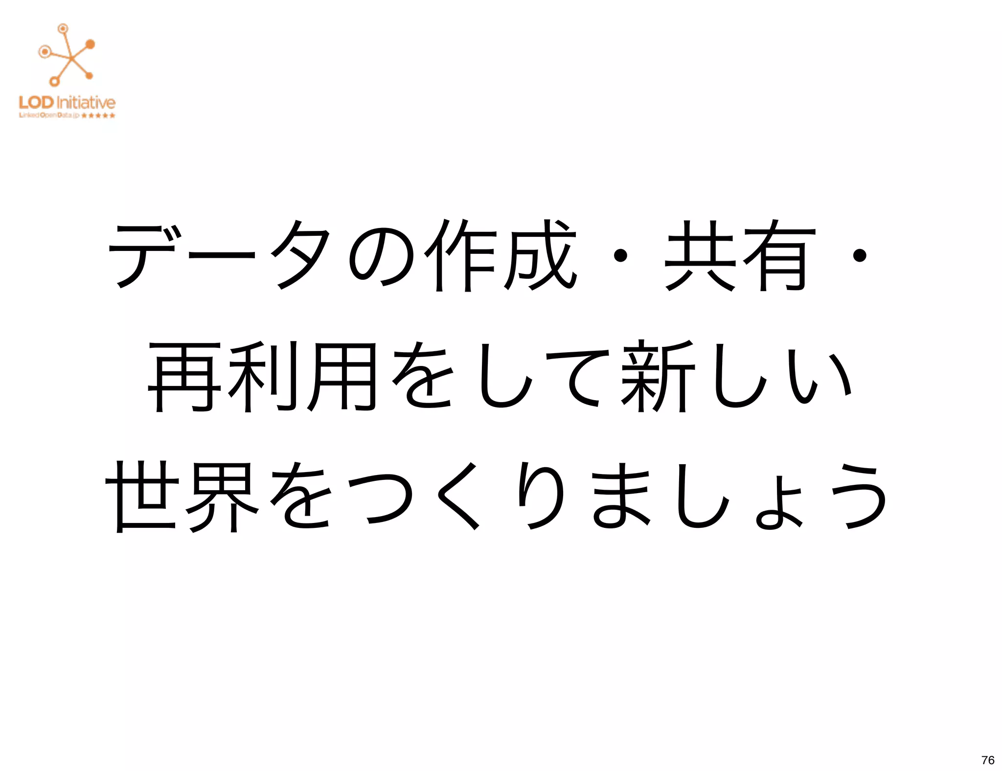 データの作成・共有・
再利用をして新しい
世界をつくりましょう

             76
 