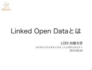 Linked Open Dataとは
                   LODI 加藤文彦
      バイオインフォマティクス・ハンズオンセミナー
                      2013-02-22




                                   1
 