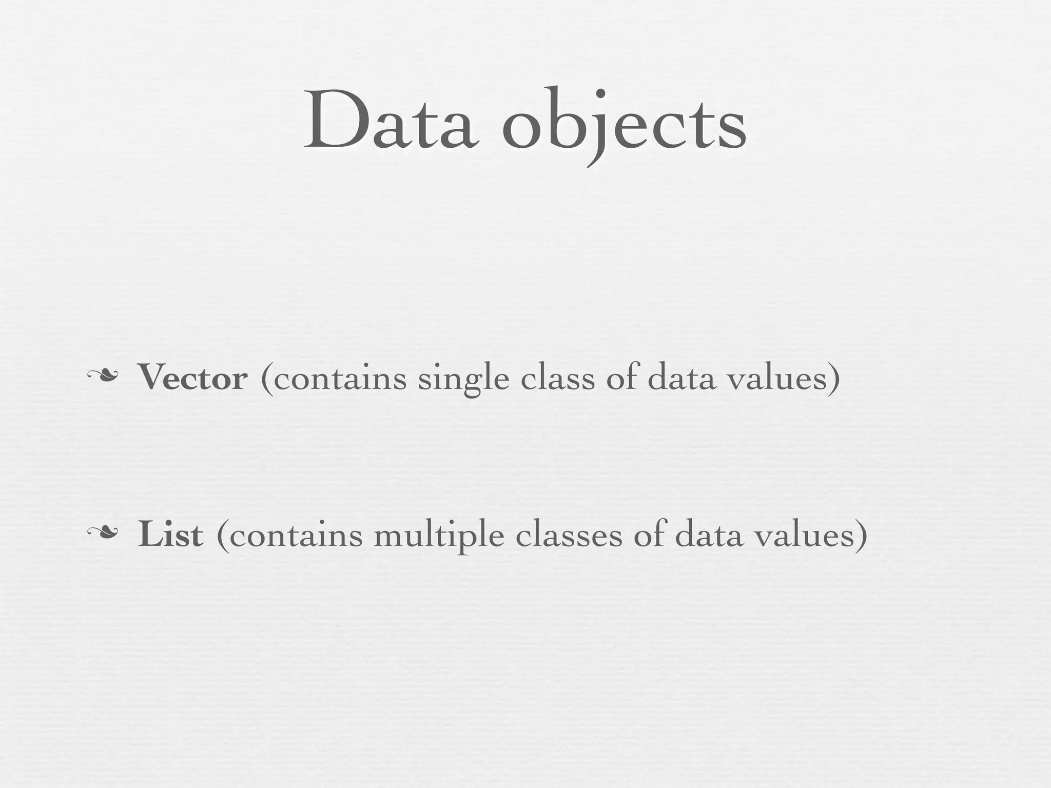 Data objects

n   Vector (contains single class of data values)


n   List (contains multiple classes of data values)
 