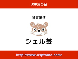 USP友の会



        合言葉は




    シェル芸
http://www.usptomo.com/
 