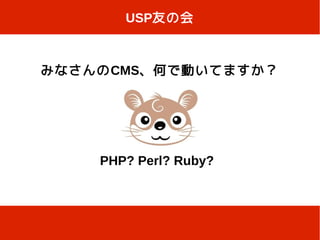 USP友の会



みなさんのCMS、何で動いてますか？




    PHP? Perl? Ruby?
 