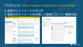 VMDepot   http://vmdepot.msopentech.com/List/Index
 仮想マシンイメージカタログ
 登録されたイメージを利用して簡単にサーバー構築可能
 