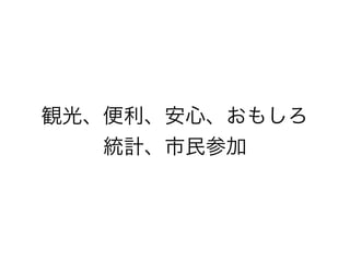 観光、便利、安心、おもしろ
   統計、市民参加
 