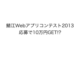 鯖江Webアプリコンテスト2013
   応募で10万円GET!?
 