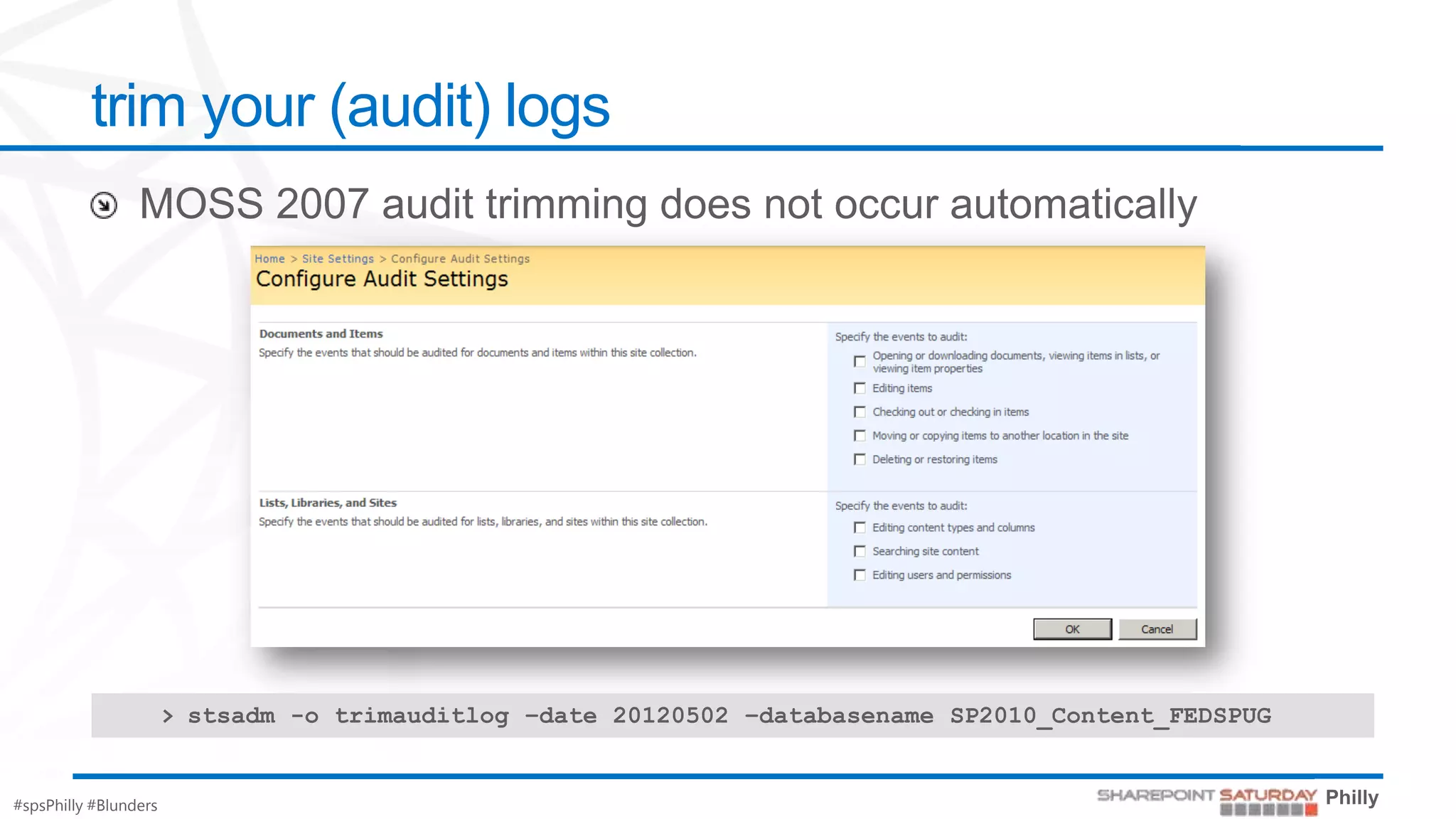 trim your (audit) logs




                       > stsadm -o trimauditlog –date 20120502 –databasename SP2010_Content_FEDSPUG


#spsPhilly #Blunders
 
