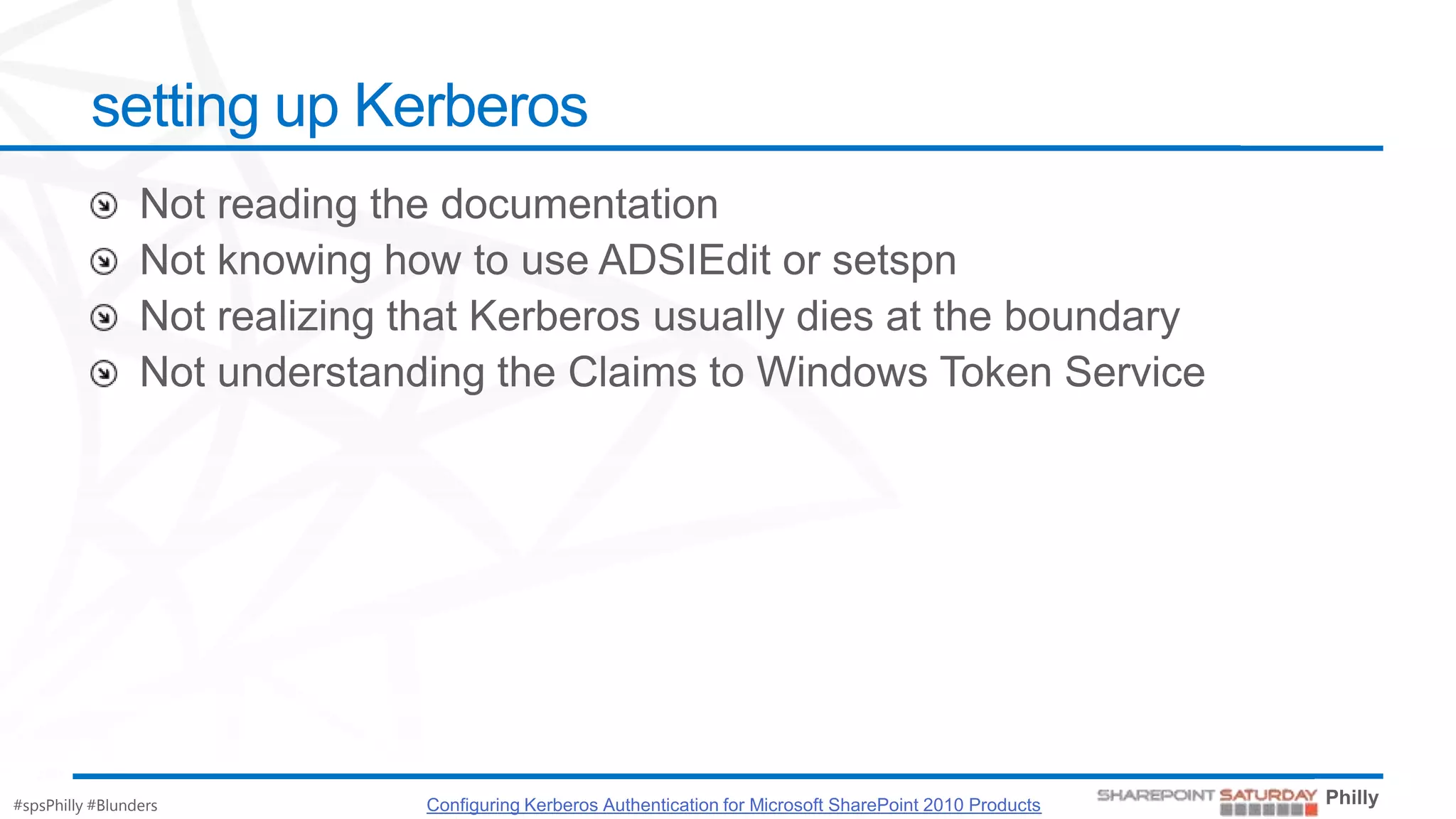 setting up Kerberos




#spsPhilly #Blunders   Configuring Kerberos Authentication for Microsoft SharePoint 2010 Products
 