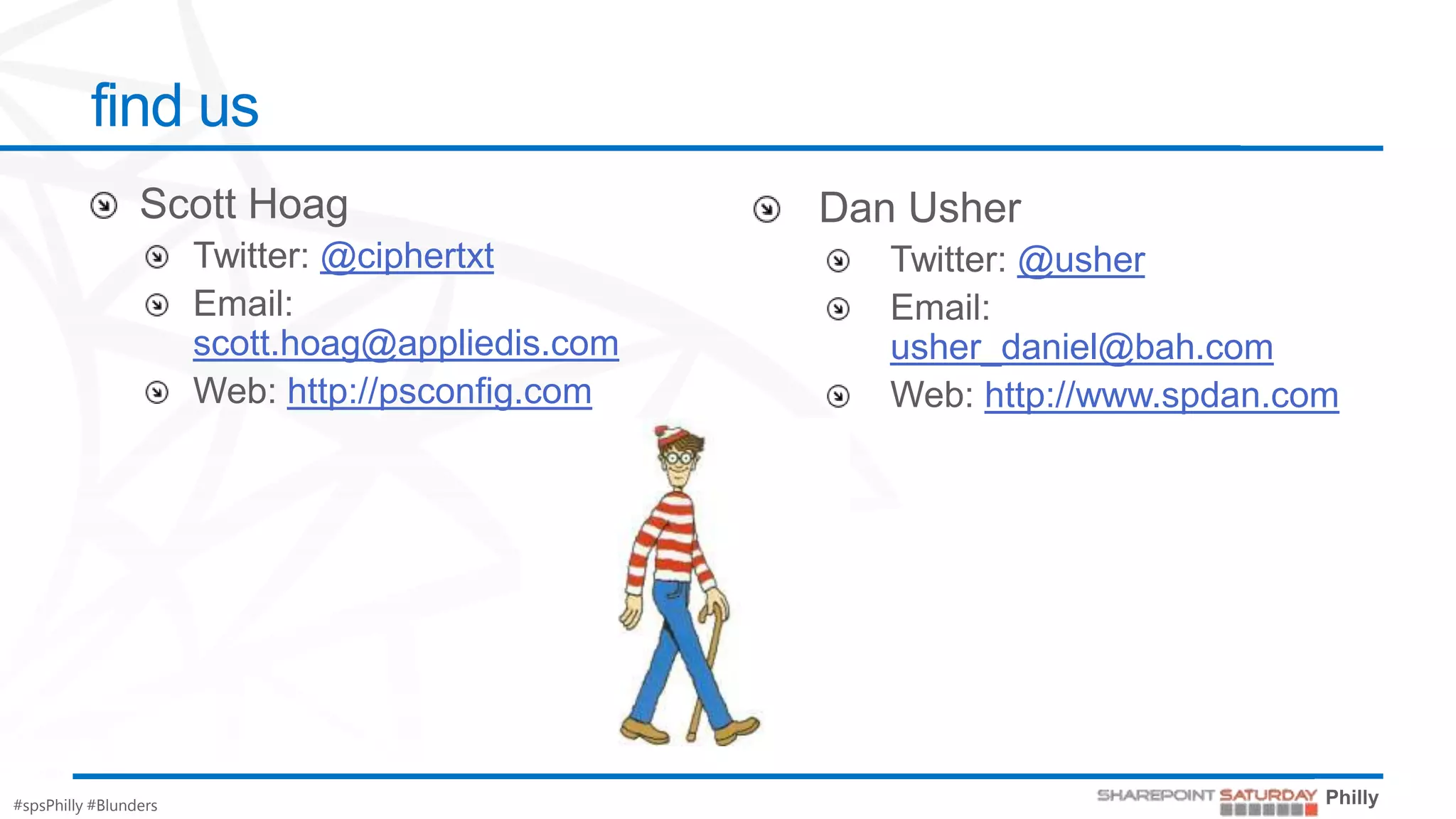 find us

                              @ciphertxt                  @usher

                       scott.hoag@appliedis.com    usher_daniel@bah.com
                             http://psconfig.com        http://www.spdan.com




#spsPhilly #Blunders
 