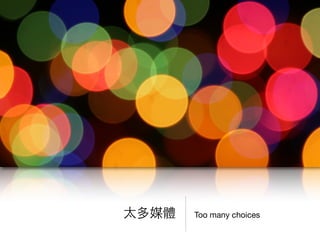Too many choices太多媒體
 