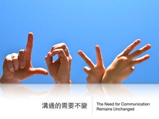 The Need for Communication
Remains Unchanged
溝通的需要不變
 