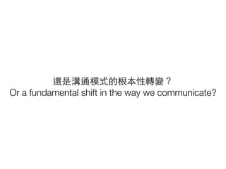 還是溝通模式的根本性轉變？
Or a fundamental shift in the way we communicate?
 